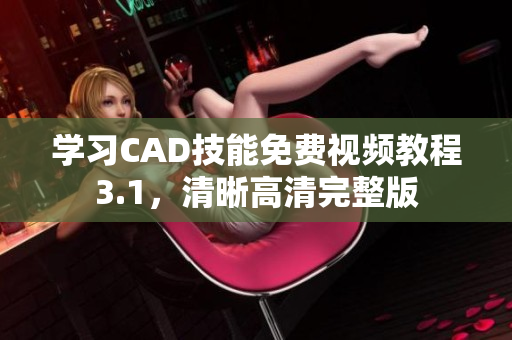 学习CAD技能免费视频教程3.1，清晰高清完整版