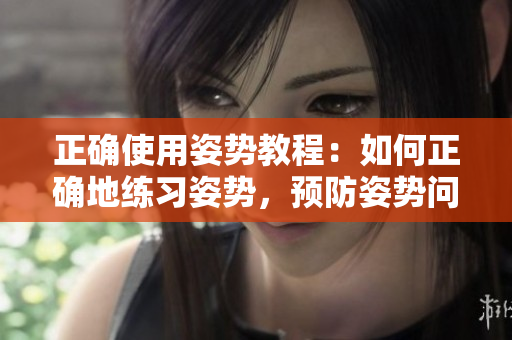 正确使用姿势教程：如何正确地练习姿势，预防姿势问题