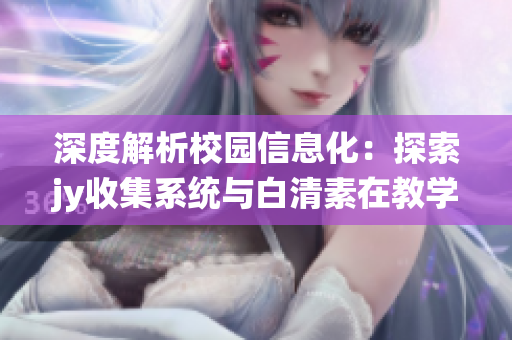 深度解析校园信息化：探索jy收集系统与白清素在教学管理中的应用