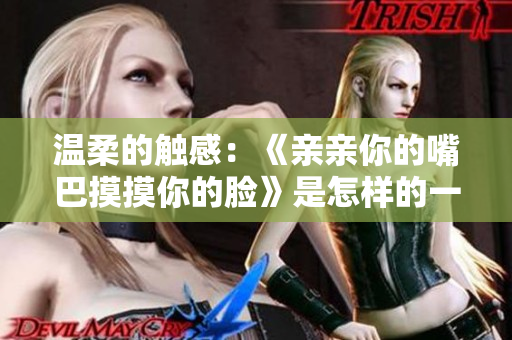 温柔的触感：《亲亲你的嘴巴摸摸你的脸》是怎样的一首歌