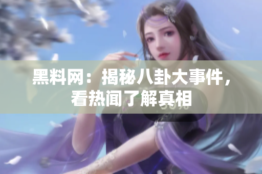 黑料网：揭秘八卦大事件，看热闻了解真相
