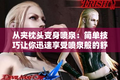 从夹枕头变身喷泉：简单技巧让你迅速享受喷泉般的舒适体验