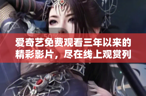 爱奇艺免费观看三年以来的精彩影片，尽在线上观赏列表