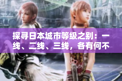 探寻日本城市等级之别：一线、二线、三线，各有何不同？