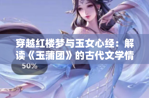 穿越红楼梦与玉女心经：解读《玉蒲团》的古代文学情缘