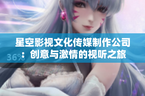 星空影视文化传媒制作公司：创意与激情的视听之旅
