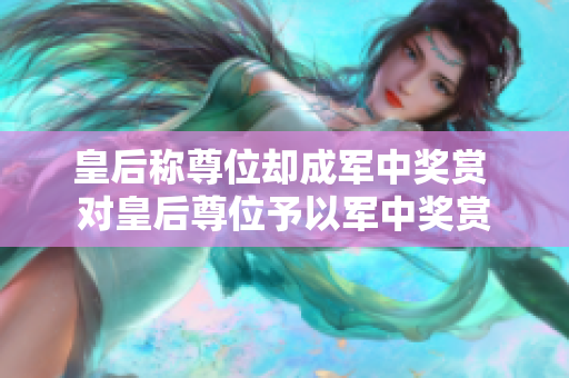 皇后称尊位却成军中奖赏 对皇后尊位予以军中奖赏