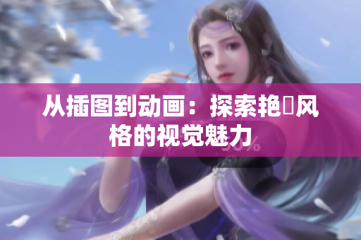 从插图到动画：探索艳鉧风格的视觉魅力