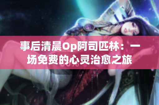 事后清晨Op阿司匹林：一场免费的心灵治愈之旅