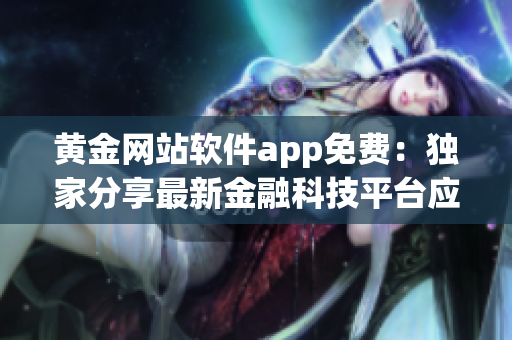 黄金网站软件app免费：独家分享最新金融科技平台应用