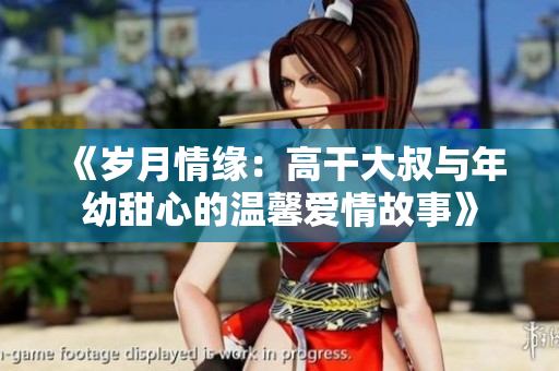 《岁月情缘：高干大叔与年幼甜心的温馨爱情故事》