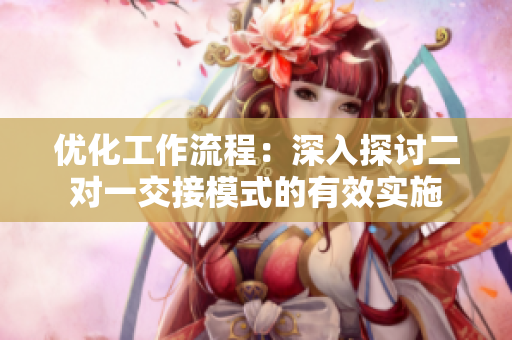 优化工作流程：深入探讨二对一交接模式的有效实施