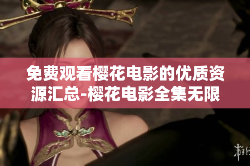 免费观看樱花电影的优质资源汇总-樱花电影全集无限畅享