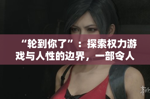 “轮到你了”：探索权力游戏与人性的边界，一部令人震撼的日剧探案剧集