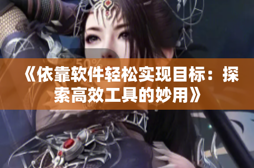 《依靠软件轻松实现目标：探索高效工具的妙用》