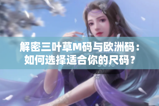 解密三叶草M码与欧洲码：如何选择适合你的尺码？