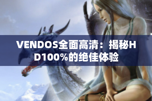 VENDOS全面高清：揭秘HD100%的绝佳体验