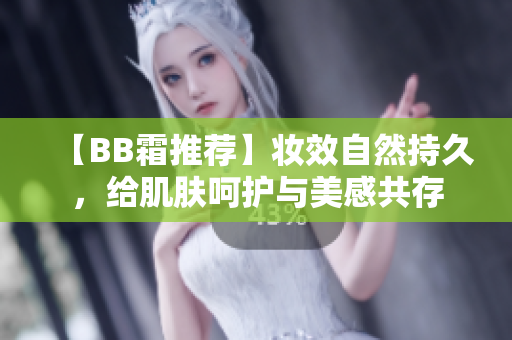 【BB霜推荐】妆效自然持久，给肌肤呵护与美感共存