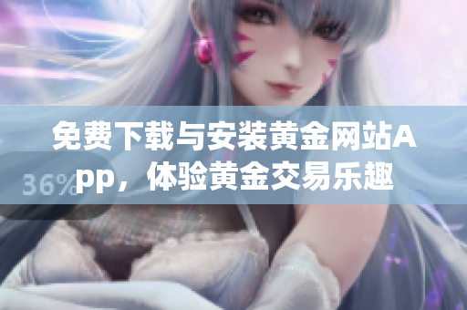免费下载与安装黄金网站App，体验黄金交易乐趣