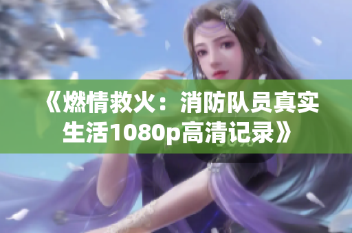 《燃情救火：消防队员真实生活1080p高清记录》