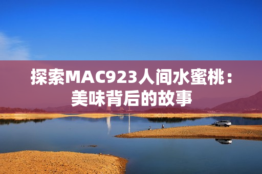 探索MAC923人间水蜜桃：美味背后的故事