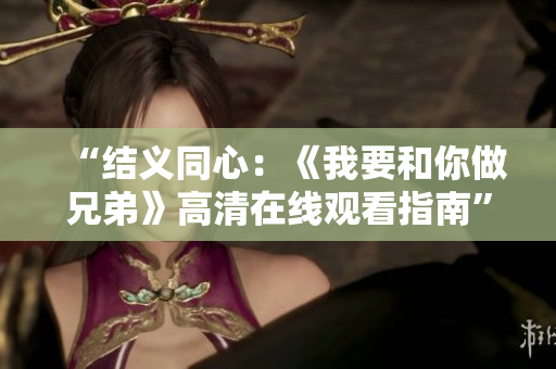 “结义同心：《我要和你做兄弟》高清在线观看指南”