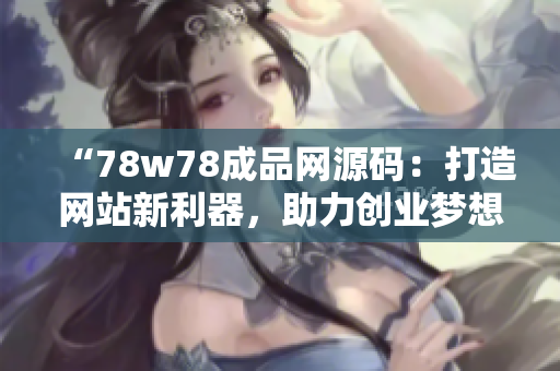 “78w78成品网源码：打造网站新利器，助力创业梦想腾飞！”