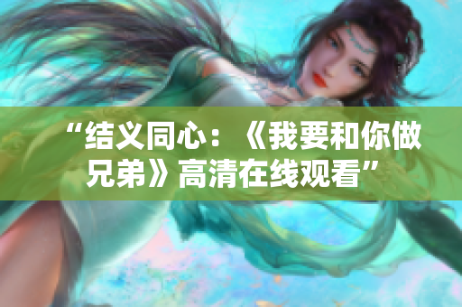 “结义同心：《我要和你做兄弟》高清在线观看”