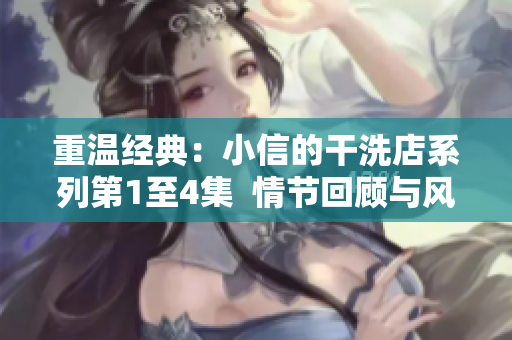 重温经典：小信的干洗店系列第1至4集  情节回顾与风格解读
