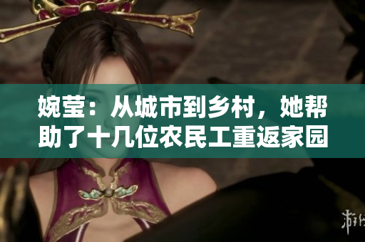 婉莹：从城市到乡村，她帮助了十几位农民工重返家园
