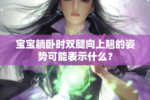 宝宝躺卧时双腿向上翘的姿势可能表示什么？