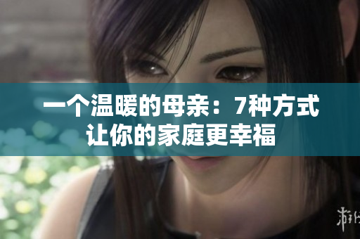 一个温暖的母亲：7种方式让你的家庭更幸福