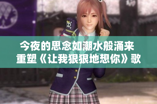 今夜的思念如潮水般涌来 重塑《让我狠狠地想你》歌词