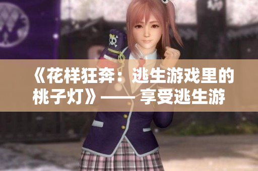《花样狂奔：逃生游戏里的桃子灯》—— 享受逃生游戏追逐乐趣