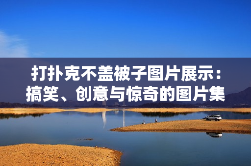 打扑克不盖被子图片展示：搞笑、创意与惊奇的图片集合