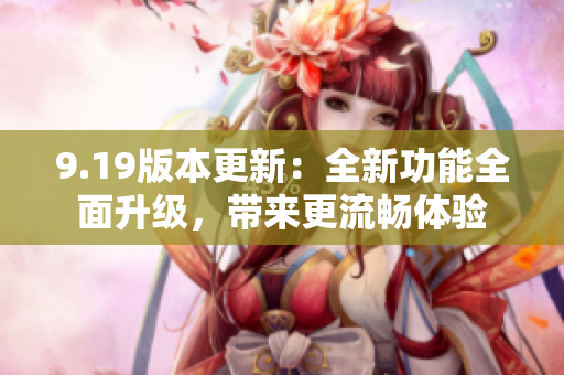 9.19版本更新：全新功能全面升级，带来更流畅体验