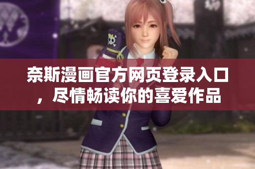 奈斯漫画官方网页登录入口，尽情畅读你的喜爱作品