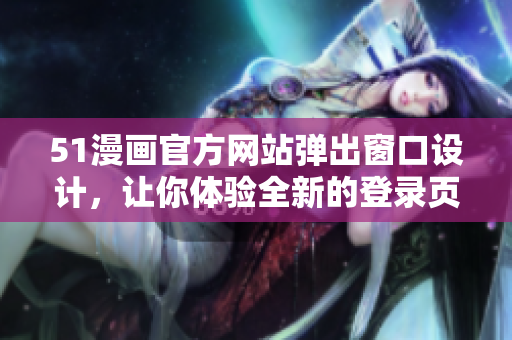 51漫画官方网站弹出窗口设计，让你体验全新的登录页面