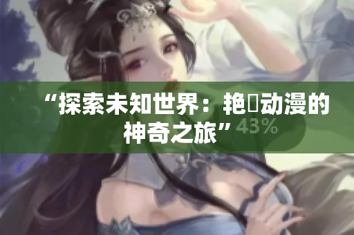 “探索未知世界：艳鉧动漫的神奇之旅”