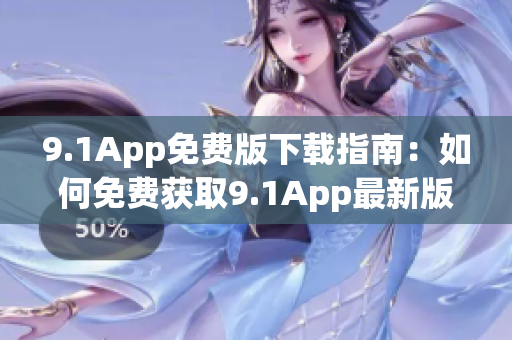 9.1App免费版下载指南：如何免费获取9.1App最新版本？