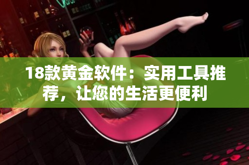 18款黄金软件：实用工具推荐，让您的生活更便利