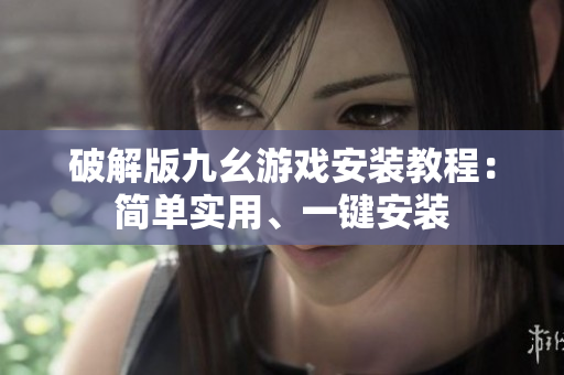 破解版九幺游戏安装教程：简单实用、一键安装