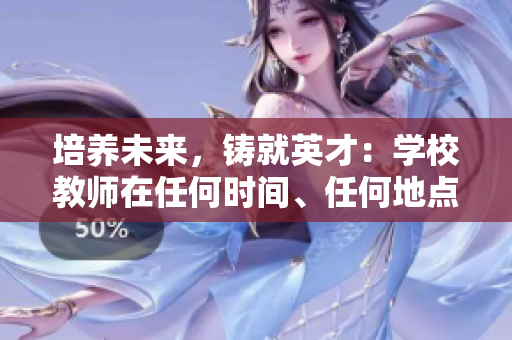 培养未来，铸就英才：学校教师在任何时间、任何地点的重要角色