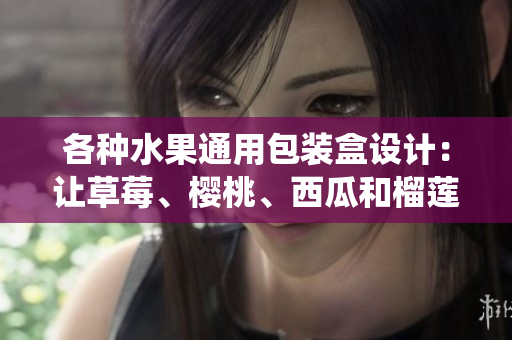 各种水果通用包装盒设计：让草莓、樱桃、西瓜和榴莲统一风格
