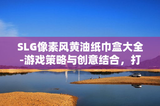 SLG像素风黄油纸巾盒大全-游戏策略与创意结合，打造个性设计