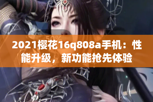 2021樱花16q808a手机：性能升级，新功能抢先体验