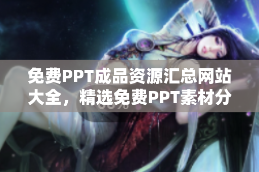 免费PPT成品资源汇总网站大全，精选免费PPT素材分享平台推荐列表
