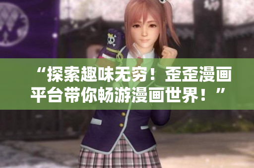 “探索趣味无穷！歪歪漫画平台带你畅游漫画世界！”