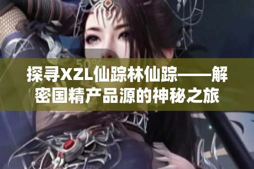 探寻XZL仙踪林仙踪——解密国精产品源的神秘之旅