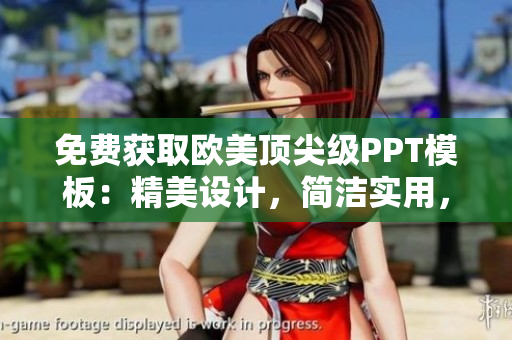 免费获取欧美顶尖级PPT模板：精美设计，简洁实用，满足您的演示需求！
